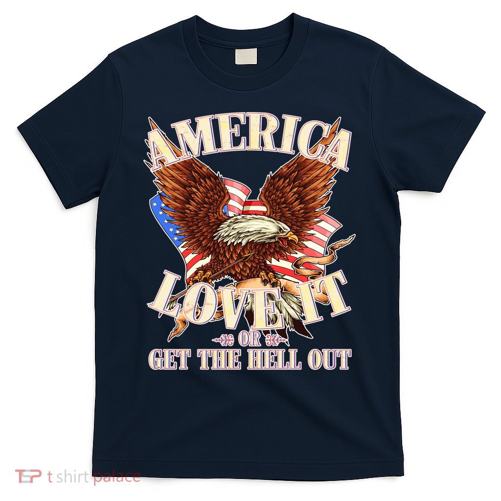America Love It Or Get the Hell Out T-Shirt