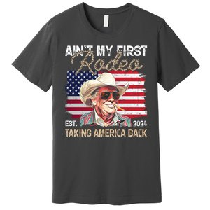 Aint My First Rodeo Taking America Back Donald Trump Usa 2024 Premium T-Shirt