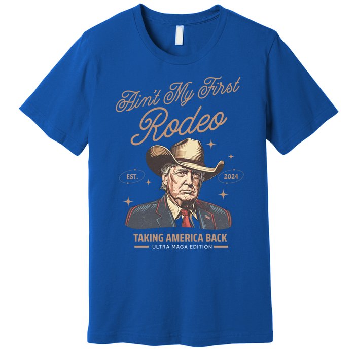 AinT My First Rodeo Trump Cow Taking America Back Gift Premium T-Shirt