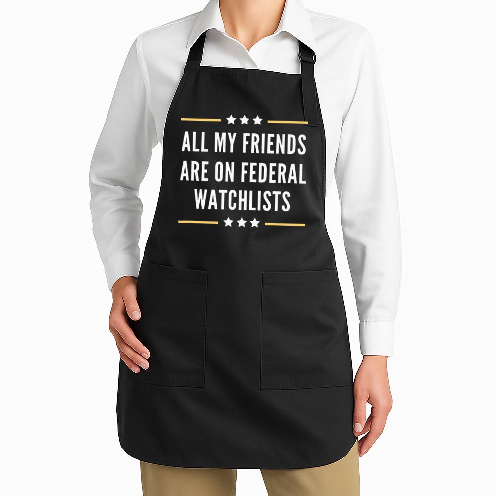 All My Friends Are On Federal Watchlists Apron