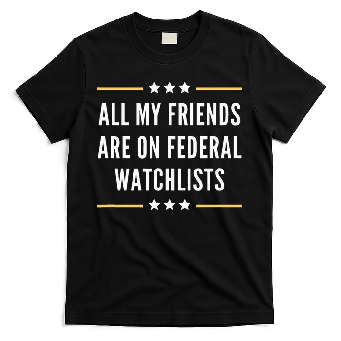 All My Friends Are On Federal Watchlists T-Shirt