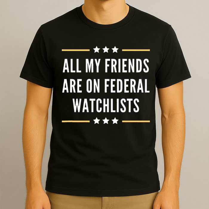 All My Friends Are On Federal Watchlists T-Shirt