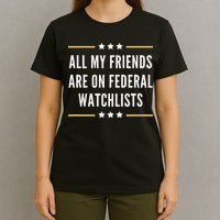 All My Friends Are On Federal Watchlists T-Shirt
