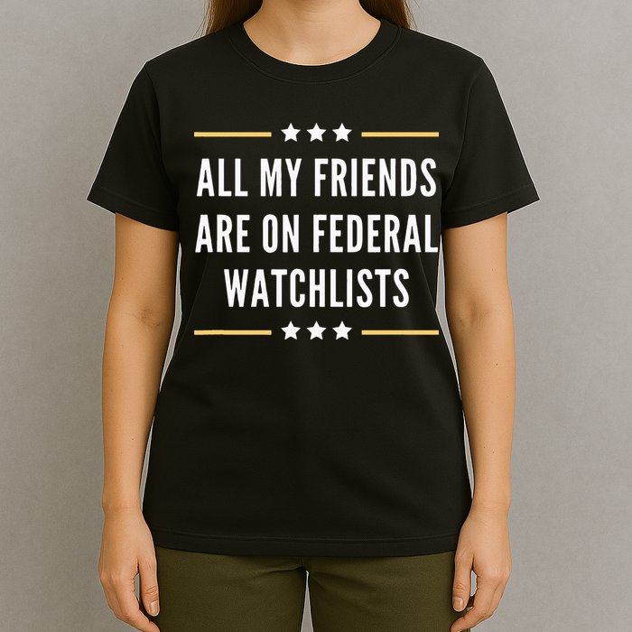 All My Friends Are On Federal Watchlists T-Shirt
