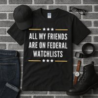 All My Friends Are On Federal Watchlists Tall T-Shirt