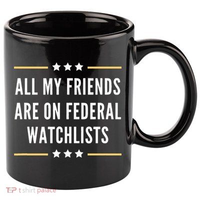 All My Friends Are On Federal Watchlists 11oz C Handle Ceramic Mug
