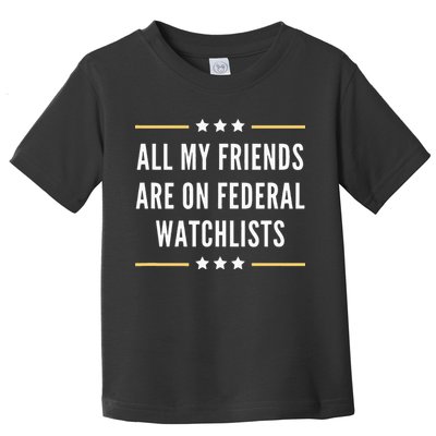 All My Friends Are On Federal Watchlists Toddler T-Shirt