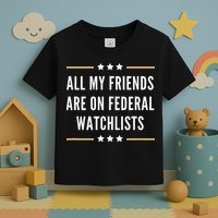All My Friends Are On Federal Watchlists Toddler T-Shirt