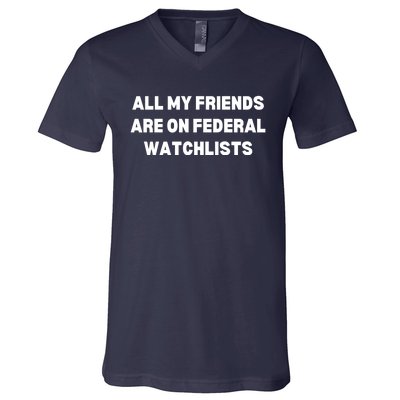 All My Friends Are On Federal Watch Lists Funny Quote V-Neck T-Shirt