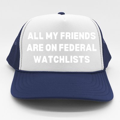 All My Friends Are On Federal Watch Lists Funny Quote Trucker Hat