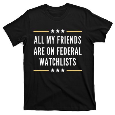 All My Friends Are On Federal Watchlists T-Shirt