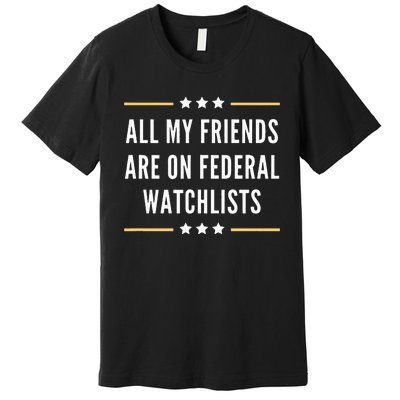 All My Friends Are On Federal Watchlists Premium T-Shirt