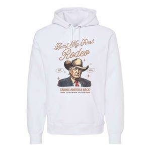 AinT My First Rodeo Donald Trump Cowboy Taking America Back Premium Hoodie