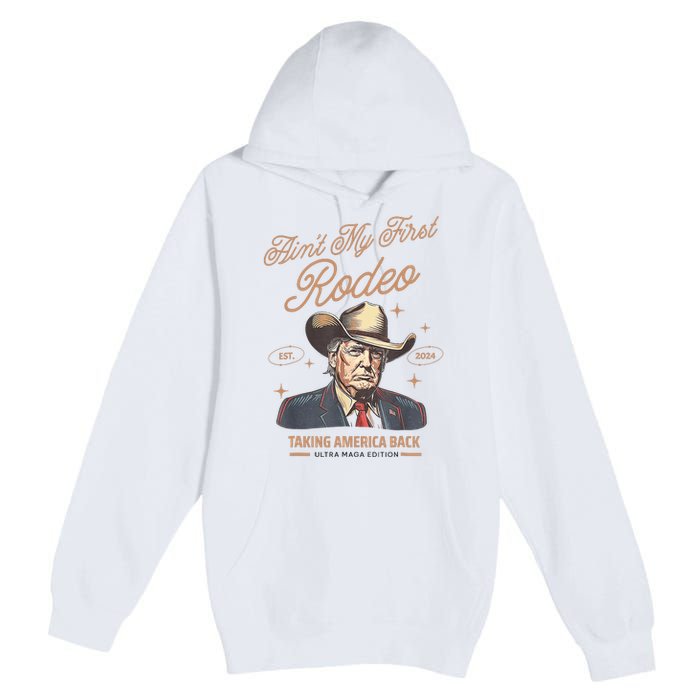 AinT My First Rodeo Donald Trump Cowboy Taking America Back Premium Pullover Hoodie