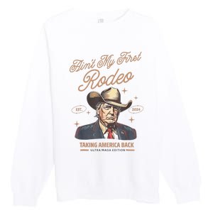 AinT My First Rodeo Donald Trump Cowboy Taking America Back Premium Crewneck Sweatshirt