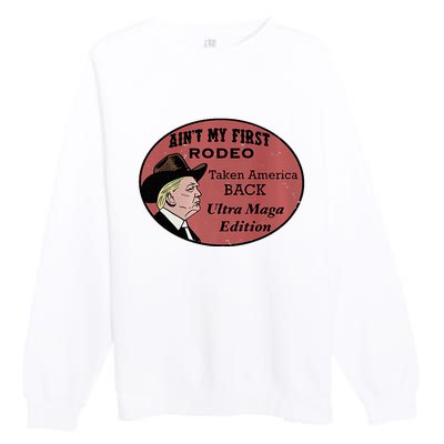 AinT My First Rodeo Taking America Back Ultra Maga Outfit Premium Premium Crewneck Sweatshirt