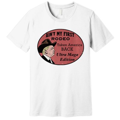 AinT My First Rodeo Taking America Back Ultra Maga Outfit Premium Premium T-Shirt