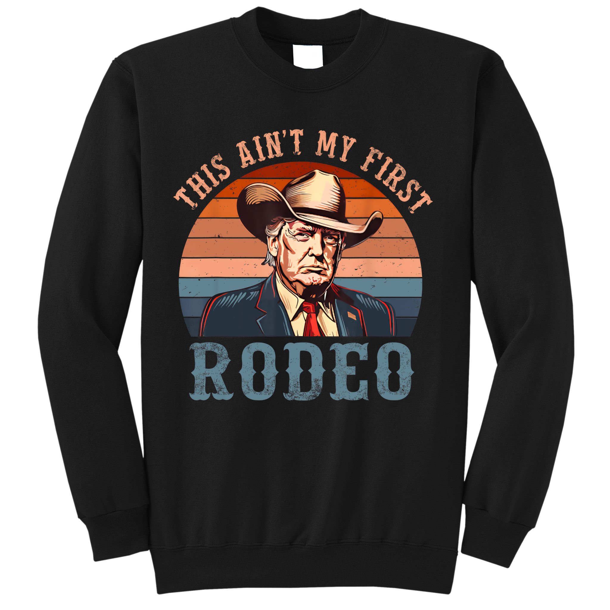 Aint My First Rodeo Western Cowboy Funny Trump Sweatshirt