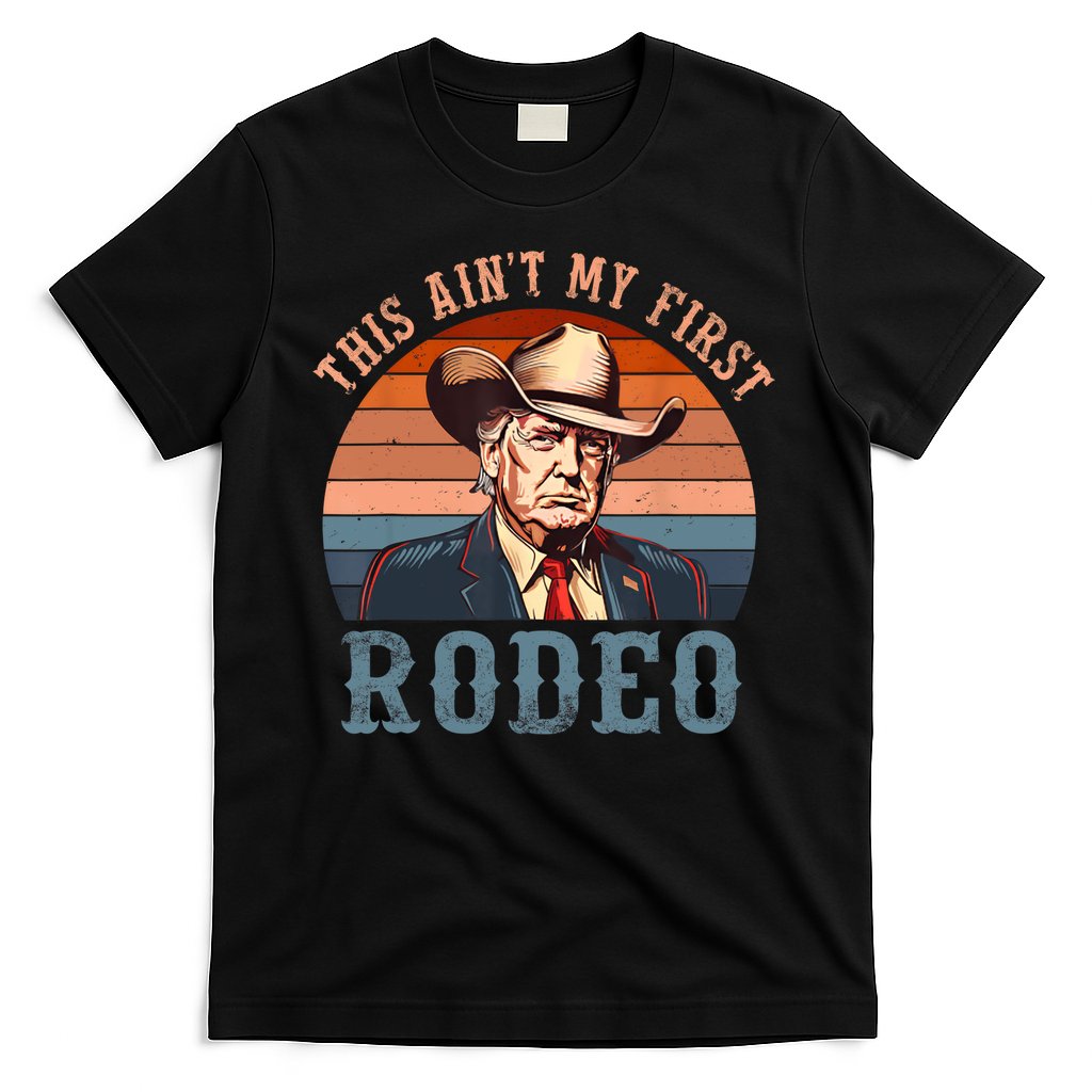Aint My First Rodeo Western Cowboy Funny Trump T-Shirt