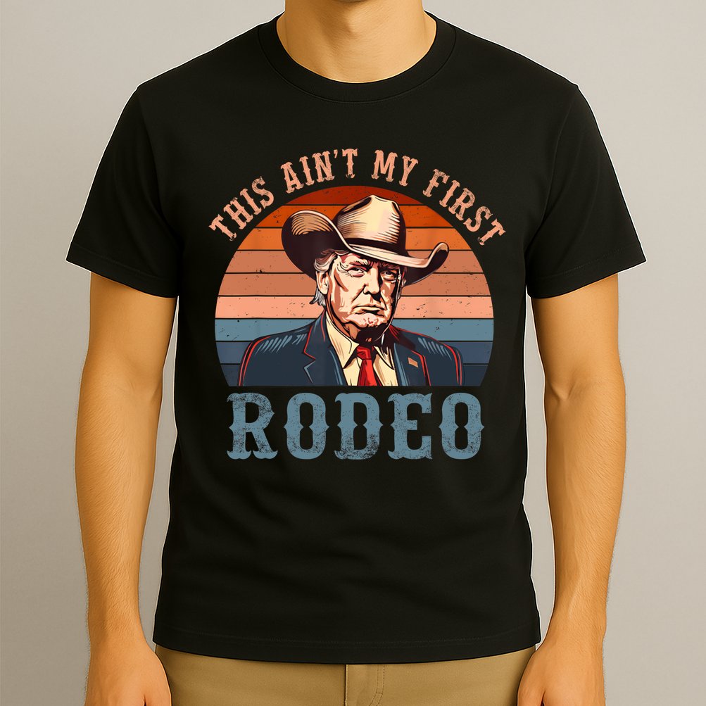 Aint My First Rodeo Western Cowboy Funny Trump T-Shirt