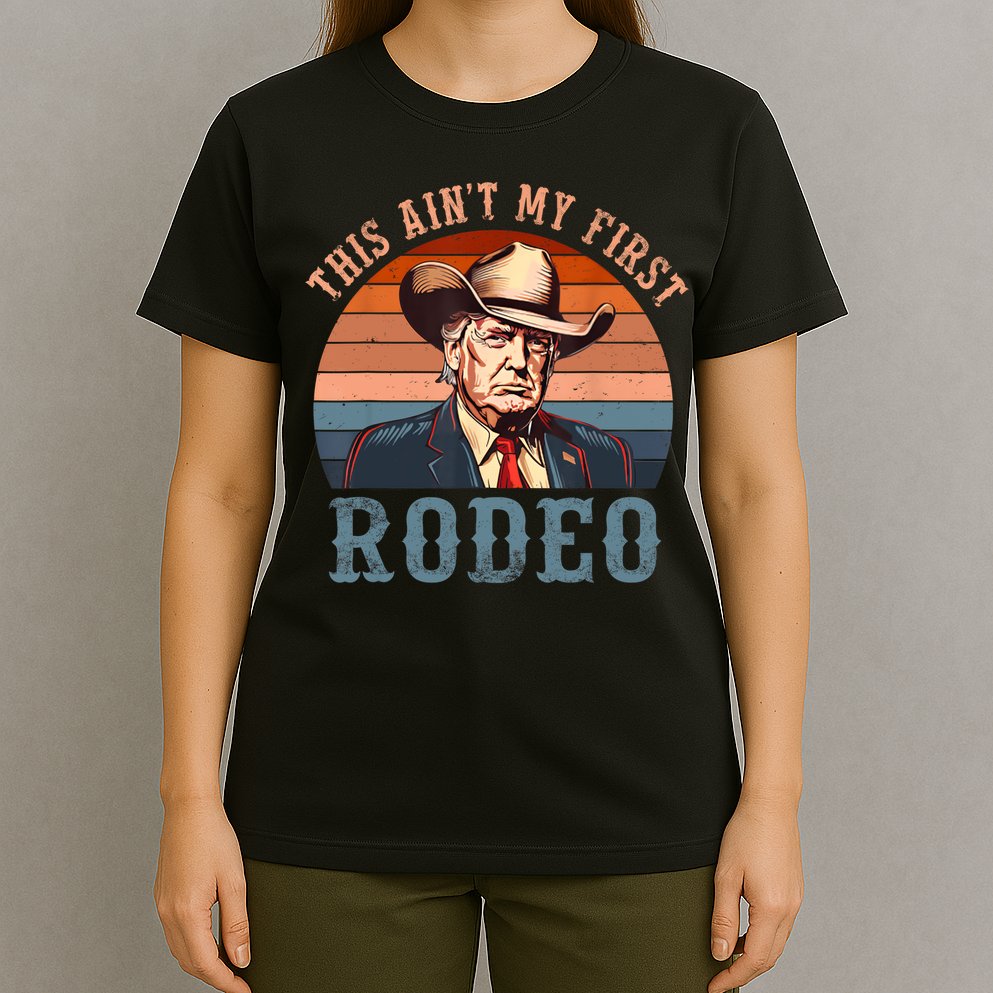Aint My First Rodeo Western Cowboy Funny Trump T-Shirt