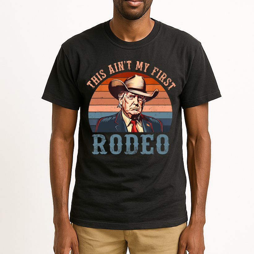 Aint My First Rodeo Western Cowboy Funny Trump Tall T-Shirt