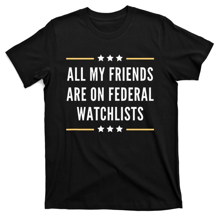 All My Friends Are On Federal Watchlists T-Shirt