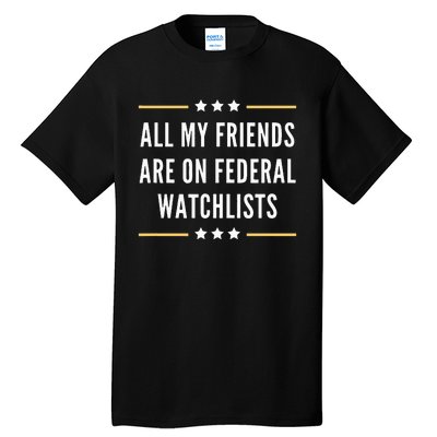 All My Friends Are On Federal Watchlists Tall T-Shirt