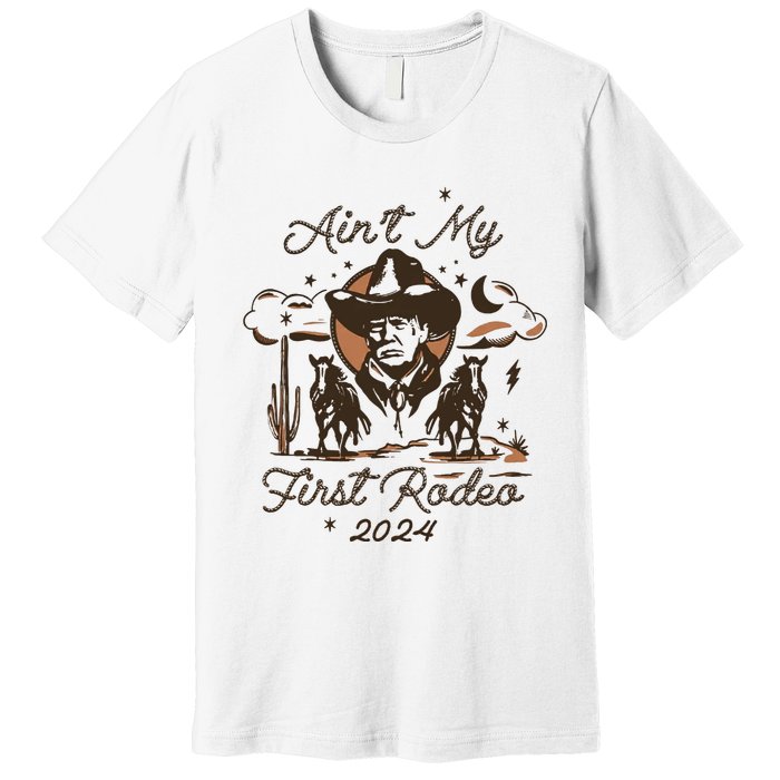 Aint My First Rodeo Trump Western Donald Trump Premium T-Shirt