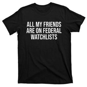 All My Friends Are On Federal Watch Lists Funny Sarcastic T-Shirt