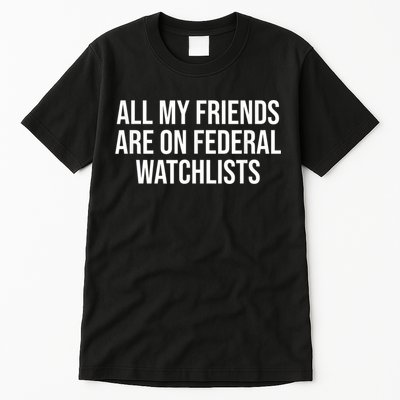 All My Friends Are On Federal Watch Lists Funny Sarcastic Tall T-Shirt