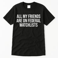 All My Friends Are On Federal Watch Lists Funny Sarcastic Tall T-Shirt