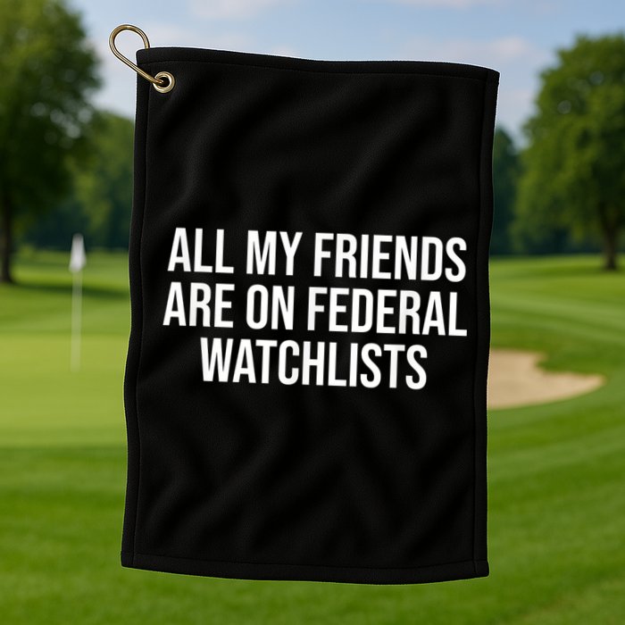 All My Friends Are On Federal Watch Lists Funny Sarcastic Golf Towel