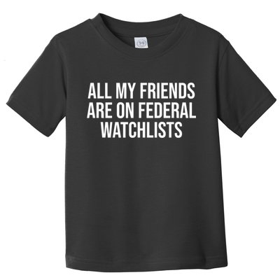 All My Friends Are On Federal Watch Lists Funny Sarcastic Toddler T-Shirt