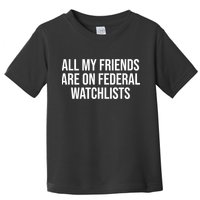 All My Friends Are On Federal Watch Lists Funny Sarcastic Toddler T-Shirt