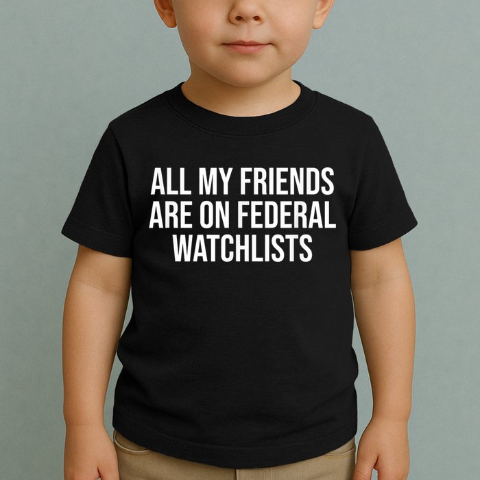 All My Friends Are On Federal Watch Lists Funny Sarcastic Toddler T-Shirt