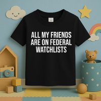 All My Friends Are On Federal Watch Lists Funny Sarcastic Toddler T-Shirt