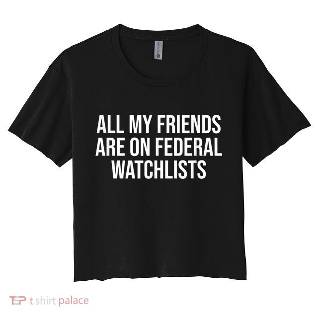 All My Friends Are On Federal Watch Lists Funny Sarcastic Crop Top