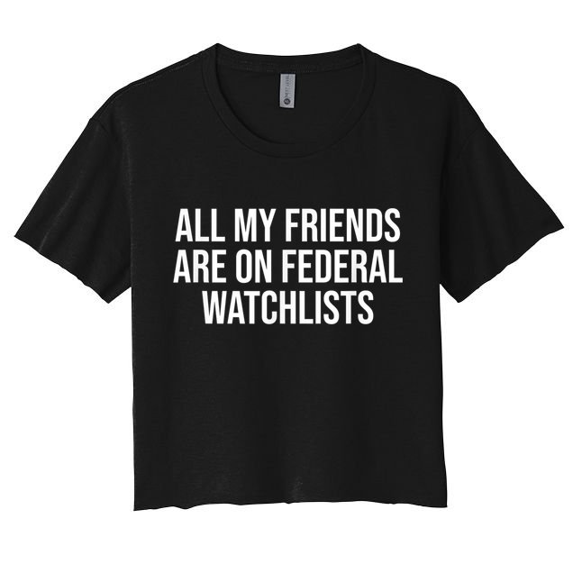 All My Friends Are On Federal Watch Lists Funny Sarcastic Crop Top