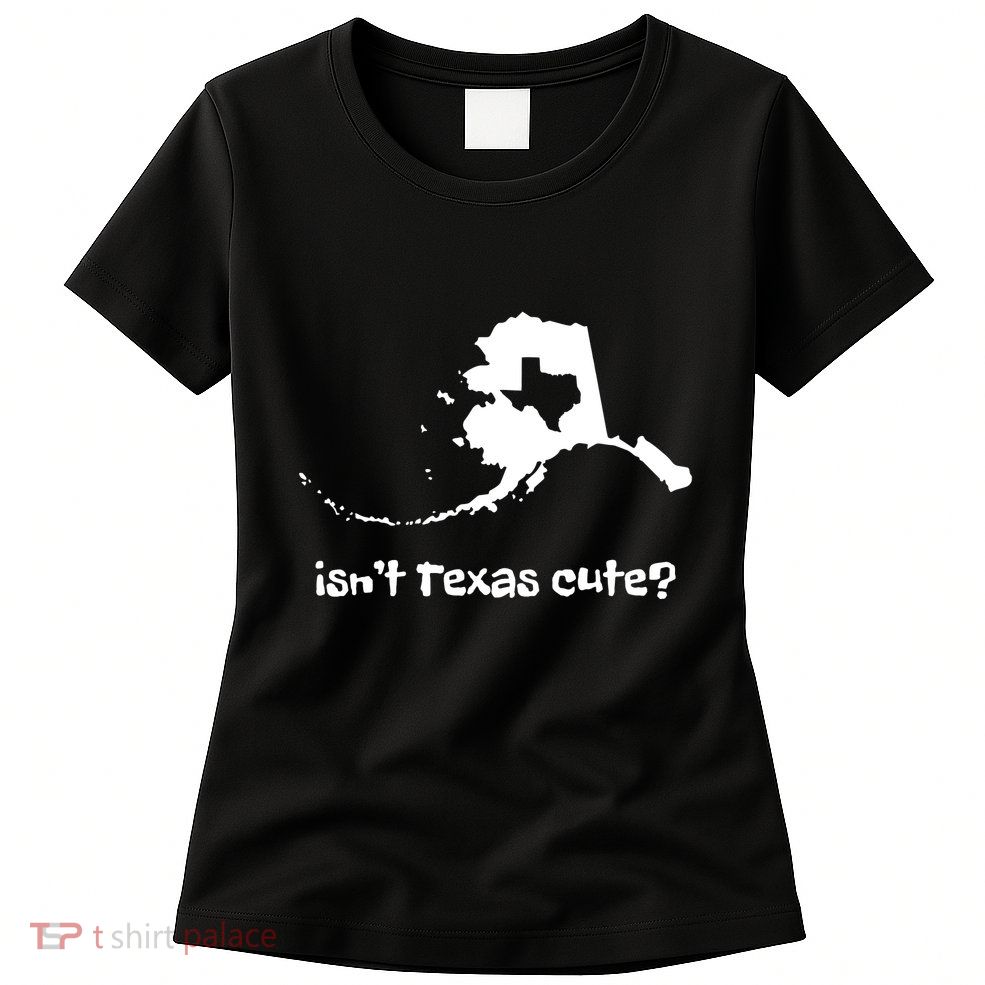 Alaska Map Isnt Texas Cute Funny Design Womens T-Shirt
