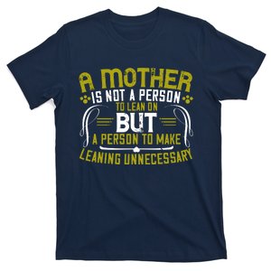 A Mother Is Not A Person To Lean On But A Person To Make Leaning Unnecessary T-Shirt