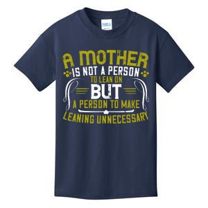 A Mother Is Not A Person To Lean On But A Person To Make Leaning Unnecessary Kids T-Shirt