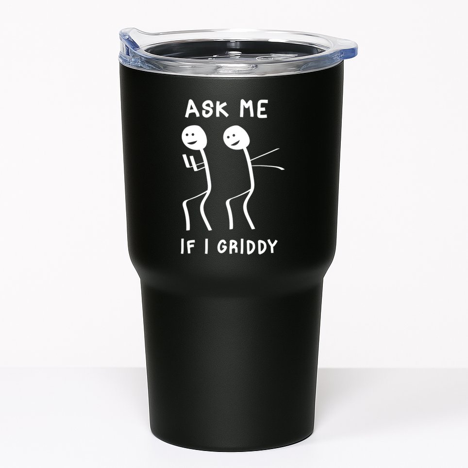 Ask Me If I Gridy Funny Humorous Gridy Dance Tumbler