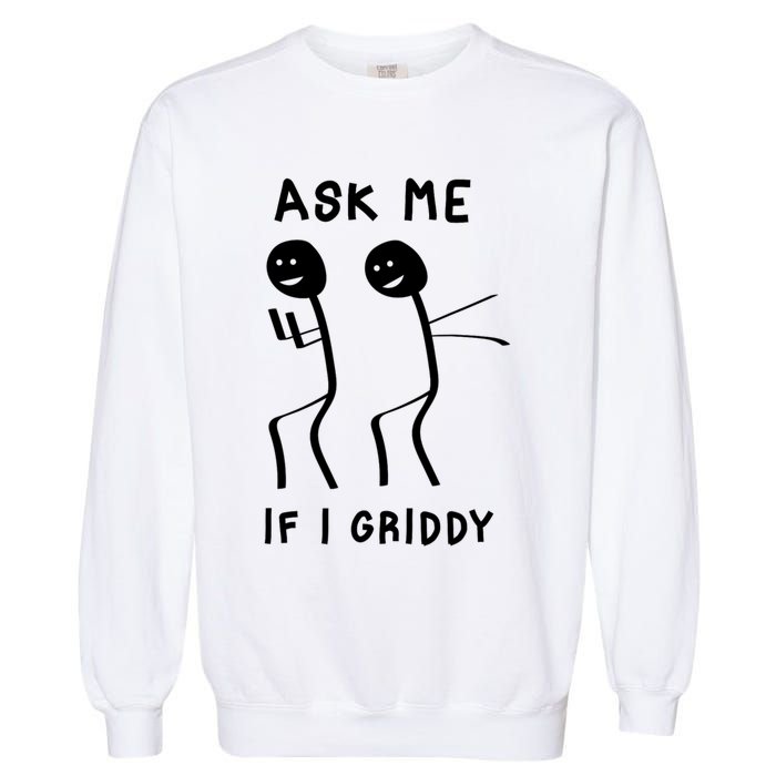 Ask Me If I Gridy Funny Humorous Gridy Dance Garment-Dyed Sweatshirt
