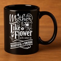 A Mother Is Like A Flower Each One Is Beautiful And Unique 11oz C Handle Ceramic Mug