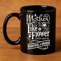 A Mother Is Like A Flower Each One Is Beautiful And Unique 11oz C Handle Ceramic Mug