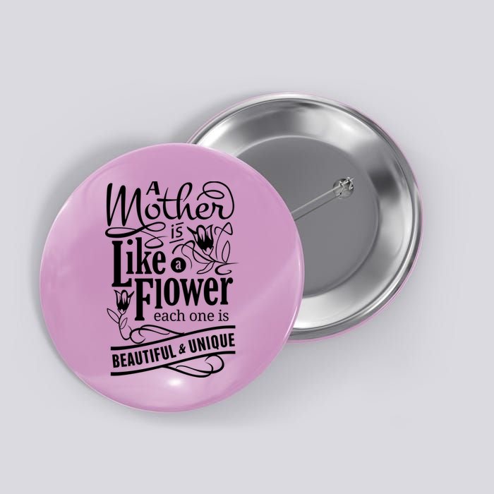 A Mother Is Like A Flower Each One Is Beautiful And Unique Button