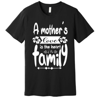 A Mother's Love Is The Heart Of The Family Premium T-Shirt