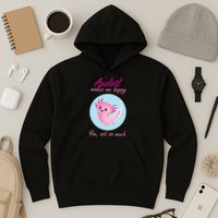 Axolotl Makes Me Happy You, Not So Much Hoodie