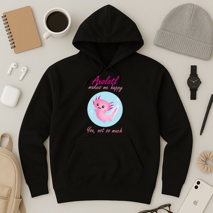 Axolotl Makes Me Happy You, Not So Much Hoodie